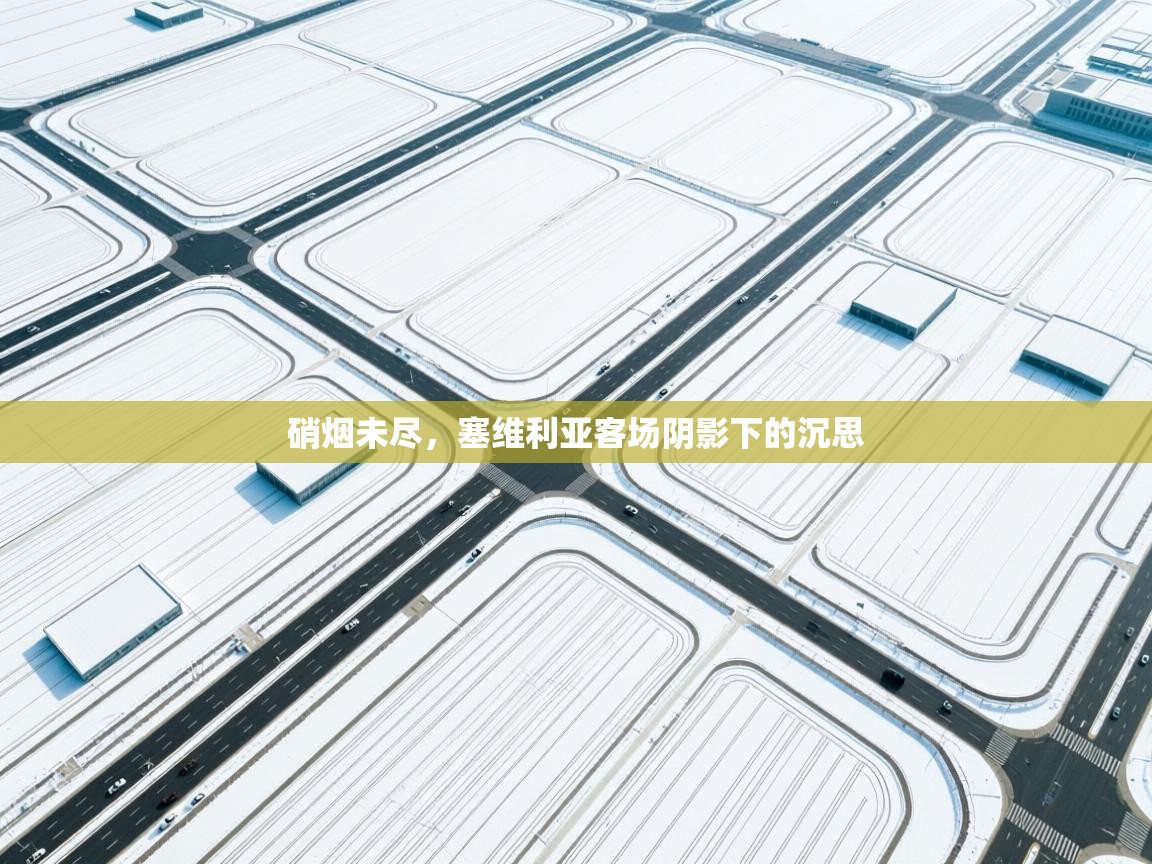 硝烟未尽,塞维利亚客场阴影下的沉思 第1张